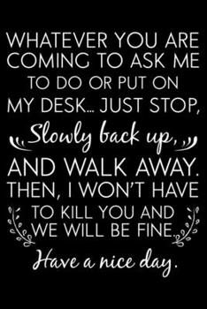 Whatever You Are Coming To Ask Me To Do Or Put On My Desk... Just Stop, Slowly Back Up, And Walk Away.: Funny Secretary Notebook For Meetings, Weekly ... List Journal For Work, Coworker Appreciation