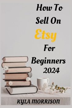 Paperback How to Sell on Etsy for Beginners 2024: A Comprehensive Guide for Beginner Sellers Book