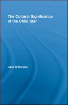 The Cultural Significance of the Child Star (Routledge Advances in Sociology) - Book  of the Routledge Advances in Sociology