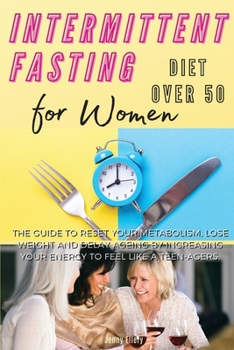 Intermittent Fasting Diet for Women Over 50: The Guide to Reset Your Metabolism, Lose Weight and Delay Ageing by Increasing Your Energy to Feel Like a Teen-Ager. Recipes with Pictures