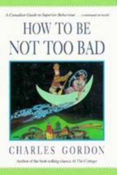 Hardcover How to Be Not Too Bad: A Canadian Guide to Superior Behaviour Book