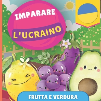 Imparare l'ucraino - Frutta e verdura: Libro illustrato per bambini bilingue - Italiano / Ucraino - con pronunce