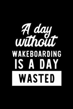 Paperback A Day Without Wakeboarding Is A Day Wasted: Notebook for Wakeboarding Lover - Great Christmas & Birthday Gift Idea for Wakeboarding Fan - Wakeboarding Book