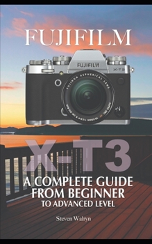 Fujifilm X-T3: A Complete Guide from Beginner To Advanced Level
