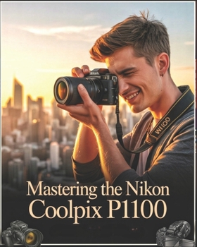 Paperback Mastering the Nikon Coolpix P1100: A Beginner-to-Advanced User Guide to Setup, Autofocus, Shooting Modes, and Essential Settings with Real-World Tips, Book
