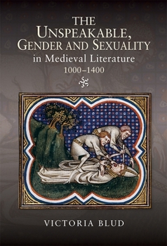 The Unspeakable, Gender and Sexuality in Medieval Literature, 1000-1400 - Book  of the Gender in the Middle Ages
