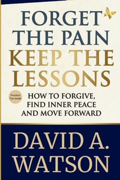 Paperback Forget the Pain, Keep the Lessons: How to Forgive, Find Inner Peace and Move Forward Book
