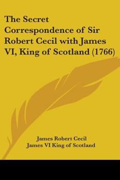 Paperback The Secret Correspondence of Sir Robert Cecil with James VI, King of Scotland (1766) Book