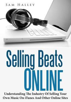 Selling Beats Online: Understanding The Industry Of Selling Your Own Music On iTunes And Other Online Sites