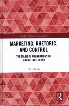 Hardcover Marketing, Rhetoric and Control: The Magical Foundations of Marketing Theory Book