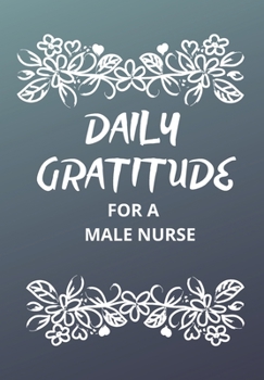 DAILY GRATITUDE FOR A MALE NURSE: This simple LIFE - CHANGING Gratitude Journal is a guide to help you MANIFEST a MINDSET of gratitude!