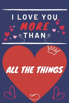 Paperback I Love You More Than All The Things: Perfect Valentines Day Gift - Blank Lined Notebook Journal - 120 Pages 6 x 9 Format - Funny and Cheeky Book