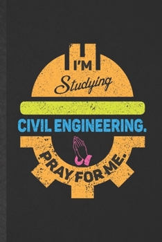 I'm Studying Civil Engineering Pray for Me: Funny Accounting Lined Notebook/ Blank Journal For Future Mechanical Engineer, Inspirational Saying Unique Special Birthday Gift Idea Modern 6x9 110 Pages