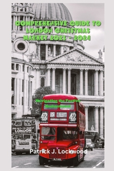 COMPREHENSIVE GUIDE TO LONDON CHRISTMAS MARKET 2023 - 2024: Navigating the Festive Enchantment B0CNY6ZY69 Book Cover