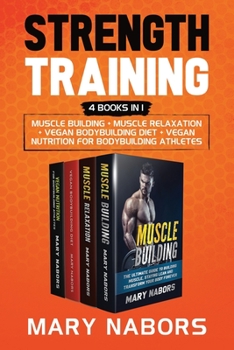 Strength Training (4 Books in 1): Muscle Building + Muscle Relaxation + Vegan Bodybuilding Diet + Vegan Nutrition for Bodybuilding Athletes