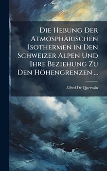 Die Hebung Der Atmosphärischen Isothermen in Den Schweizer Alpen Und Ihre Beziehung Zu Den Höhengrenzen ... (German Edition)