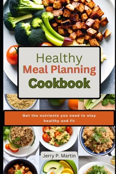 Healthy Meal Planning Cookbook: Get the nutrients you need to stay healthy and fit.