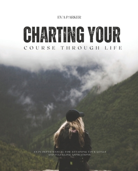 Charting Your Course Through Life: An In-Depth Manual for Attaining Your Goals and Fulfilling Aspirations