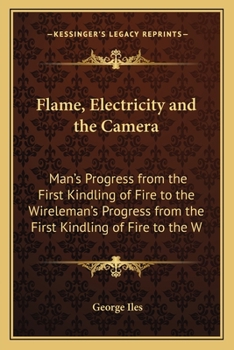 Paperback Flame, Electricity and the Camera: Man's Progress from the First Kindling of Fire to the Wireleman's Progress from the First Kindling of Fire to the W Book