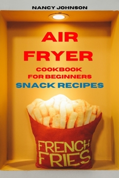 Paperback Air Fryer Cookbook Snack Recipes: Quick, Easy and Tasty Recipes for Smart People on a Budget Book