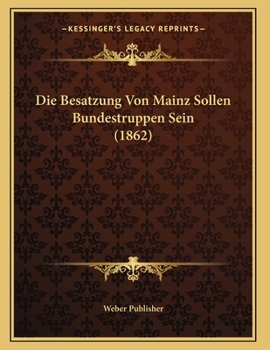 Paperback Die Besatzung Von Mainz Sollen Bundestruppen Sein (1862) [German] Book
