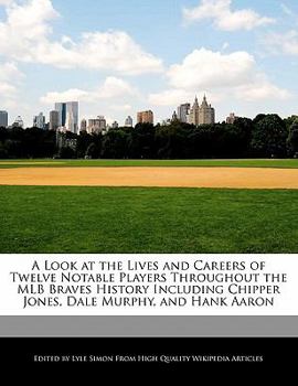 A Look at the Lives and Careers of Twelve Notable Players Throughout the Mlb Braves History Including Chipper Jones, Dale Murphy, and Hank Aaron