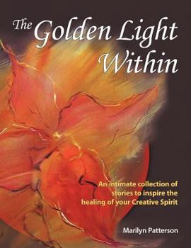 The Golden Light Within: An Intimate Collection of Stories to Inspire the Healing of Your Creative Spirit