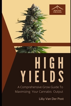 Paperback High Yields: A Comprehensive Grow Guide To Maximizing Your Cannabis Output Book
