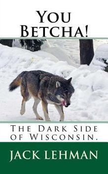 Paperback You Betcha!: The Dark Side of Wisconsin. Book