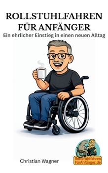 Rollstuhlfahren für Anfänger: Vom Hinsetzen, Weiterleben und Neuorientieren (German Edition)