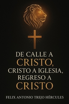 De calle a CRISTO, CRISTO a iglesia, regreso a CRISTO: Una historia de redención, fuego, y regreso al Reino (Spanish Edition)