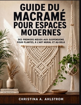 Guide du macramé pour espaces modernes: Des premiers nœuds aux suspensions pour plantes, à l’art mural et au-delà (French Edition)