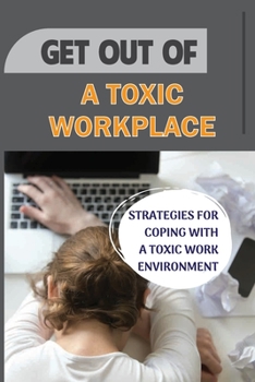 Paperback Get Out Of A Toxic Workplace: Strategies For Coping With A Toxic Work Environment: Toxic Behavior In The Workplace Book