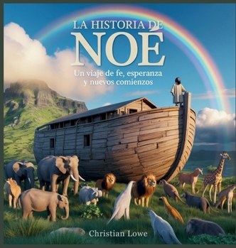 La Historia De Noé: Un Viaje De Fe, Esperanza Y Nuevos Comienzos (La Historia de Figuras Importantes en la Biblia) (Spanish Edition)