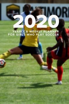 2020 Yearly And Weekly Planner For Girls Who Play Soccer: Week To A Page Gift Organizer
