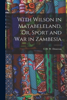 With Wilson in Matabeleland, Or, Sport and War in Zambesia