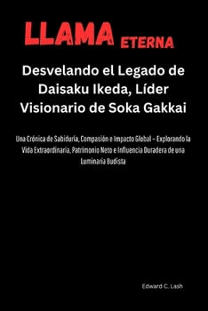 Llama Eterna: Desvelando el Legado de Daisaku Ikeda, Líder Visionario de Soka Gakkai: Una Crónica de Sabiduría, Compasión e Impacto Global Explorando ... Patrimonio Neto e ... (Spanish Edition)