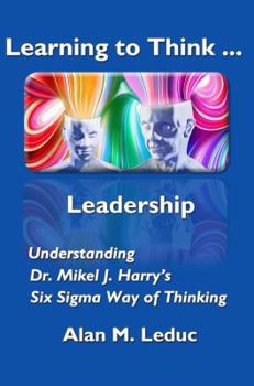 Paperback Learning to Think... Leadership: Understanding Dr. Mikel J. Harry's Six Sigma Way of Thinking Book