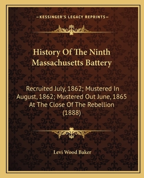 History Of The Ninth Massachusetts Battery: Recruited July, 1862; Mustered In August, 1862; Mustered Out June, 1865 At The Close Of The Rebellion (1888)