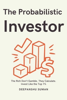 The Probabilistic Investor : Master Timeless Investing Across Generations: Strategies, Insights, and Probabilistic Thinking for Building Wealth in Stocks, Crypto, and Global Markets