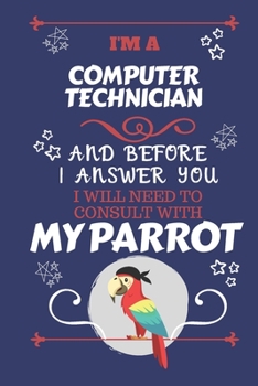 Paperback I'm A Computer Technician And Before I Answer You I Will Need To Consult With My Parrot: Perfect Gag Gift For A Truly Great Computer Technician - Blan Book