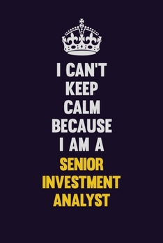 I Can't Keep Calm Because I Am A Senior Investment Analyst: Motivational and inspirational career blank lined gift notebook with matte finish