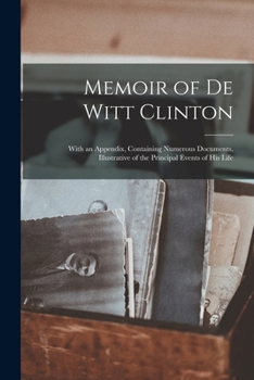 Paperback Memoir of De Witt Clinton: With an Appendix, Containing Numerous Documents, Illustrative of the Principal Events of His Life Book