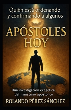 Quién está ordenando y confirmando a algunos apóstoles hoy: Una investigación exegética del ministerio apostólico (Ministerio Pastoral) (Spanish Edition)