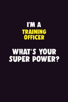 I'M A Training Officer, What's Your Super Power?: 6X9 120 pages Career  Notebook Unlined  Writing Journal