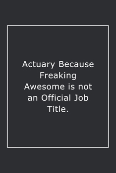 Actuary Because Freaking Awesome is not an Official Job Title.: Lined Notebook / Journal Gift, 120 Pages, 6x9, Soft Cover, Matte Finish