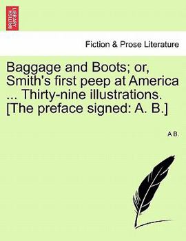 Paperback Baggage and Boots; Or, Smith's First Peep at America ... Thirty-Nine Illustrations. [The Preface Signed: A. B.] Book