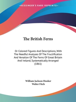 Paperback The British Ferns: Or Colored Figures And Descriptions, With The Needful Analyses Of The Fructification And Venation Of The Ferns Of Grea Book