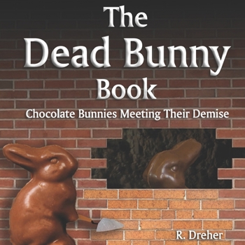 Paperback The Dead Bunny Book: Chocolate Bunnies Meeting Their Demise Book