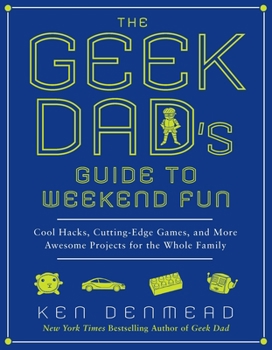Paperback The Geek Dad's Guide to Weekend Fun: Cool Hacks, Cutting-Edge Games, and More Awesome Projects for the Whole Family Book